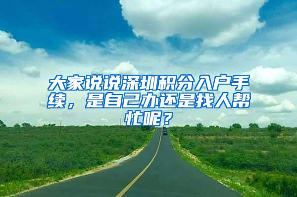 大家说说深圳积分入户手续，是自己办还是找人帮忙呢？