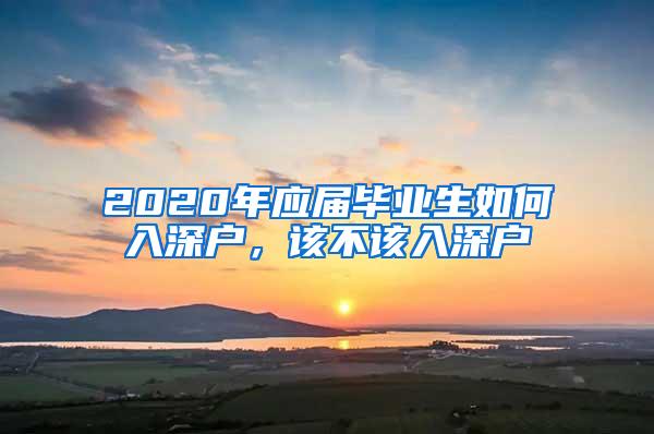 2020年应届毕业生如何入深户，该不该入深户