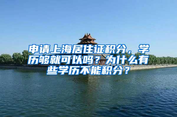 申请上海居住证积分，学历够就可以吗？为什么有些学历不能积分？