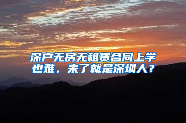 深户无房无租赁合同上学也难，来了就是深圳人？