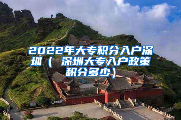 2022年大专积分入户深圳（ 深圳大专入户政策积分多少）