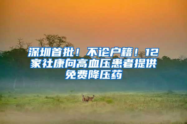 深圳首批！不论户籍！12家社康向高血压患者提供免费降压药