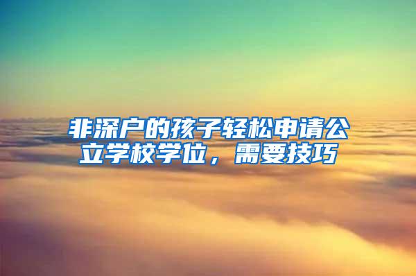 非深户的孩子轻松申请公立学校学位，需要技巧