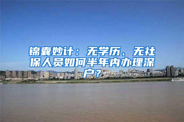 锦囊妙计：无学历、无社保人员如何半年内办理深户？