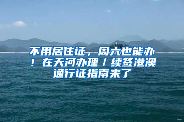 不用居住证，周六也能办！在天河办理／续签港澳通行证指南来了