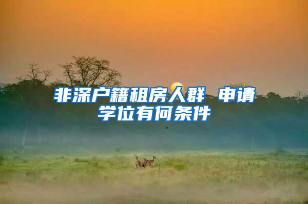 非深户籍租房人群 申请学位有何条件