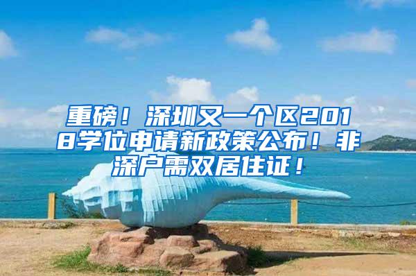 重磅！深圳又一个区2018学位申请新政策公布！非深户需双居住证！