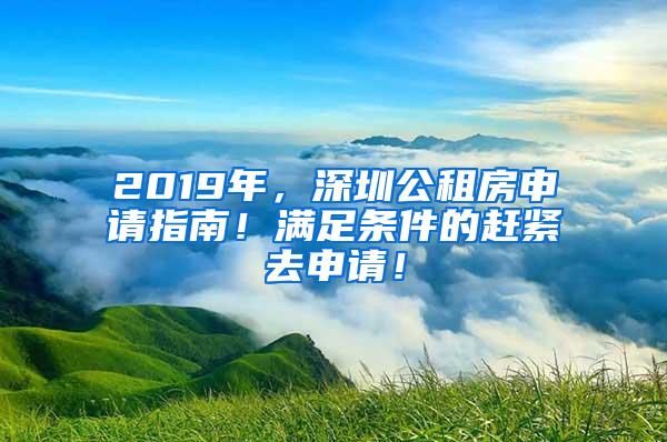 2019年，深圳公租房申请指南！满足条件的赶紧去申请！