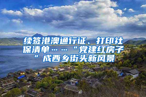 续签港澳通行证、打印社保清单……“党建红房子”成西乡街头新风景
