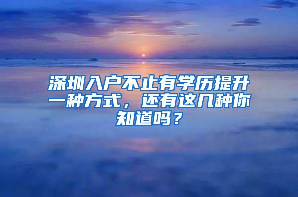深圳入户不止有学历提升一种方式，还有这几种你知道吗？