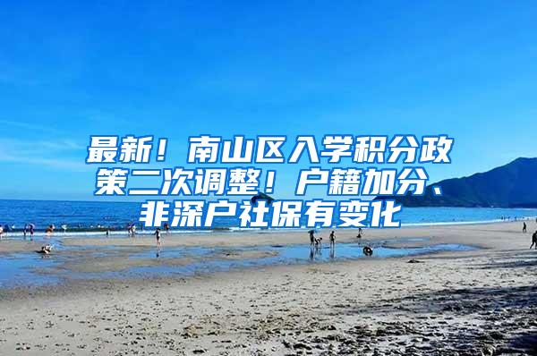 最新！南山区入学积分政策二次调整！户籍加分、非深户社保有变化