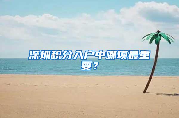 深圳积分入户中哪项最重要？