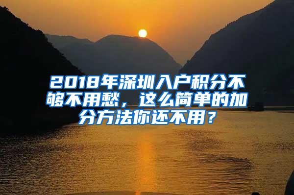 2018年深圳入户积分不够不用愁，这么简单的加分方法你还不用？