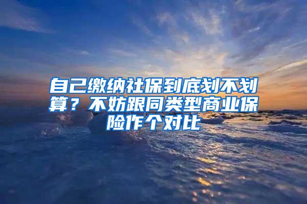 自己缴纳社保到底划不划算？不妨跟同类型商业保险作个对比