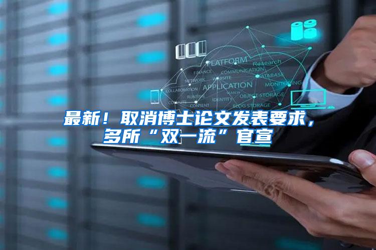最新！取消博士论文发表要求，多所“双一流”官宣