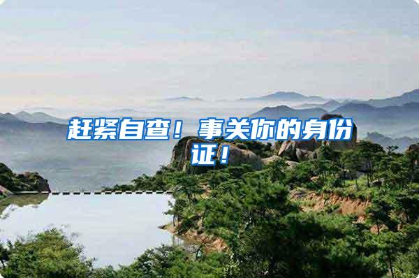 赶紧自查！事关你的身份证！