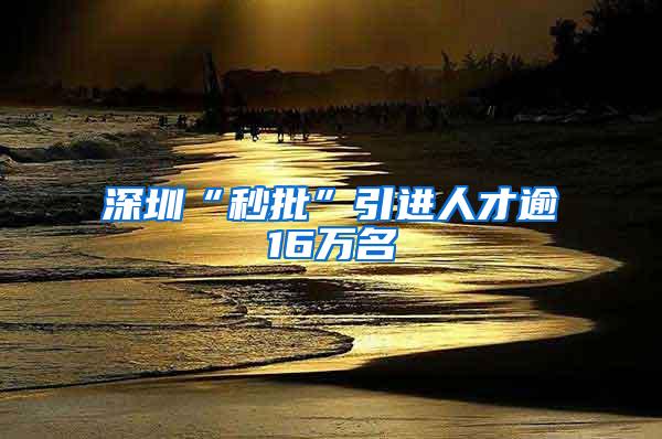 深圳“秒批”引进人才逾16万名