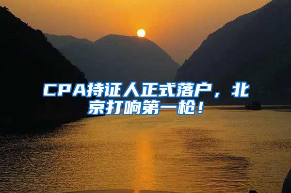CPA持证人正式落户，北京打响第一枪！