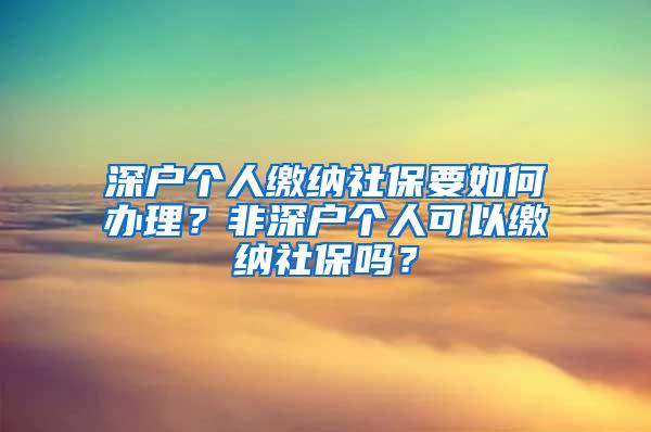 深户个人缴纳社保要如何办理？非深户个人可以缴纳社保吗？