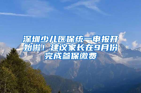 深圳少儿医保统一申报开始啦！建议家长在9月份完成参保缴费