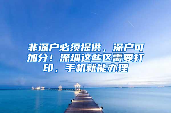 非深户必须提供，深户可加分！深圳这些区需要打印，手机就能办理