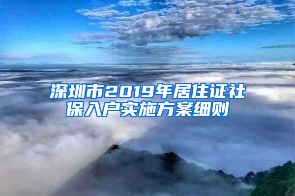 深圳市2019年居住证社保入户实施方案细则