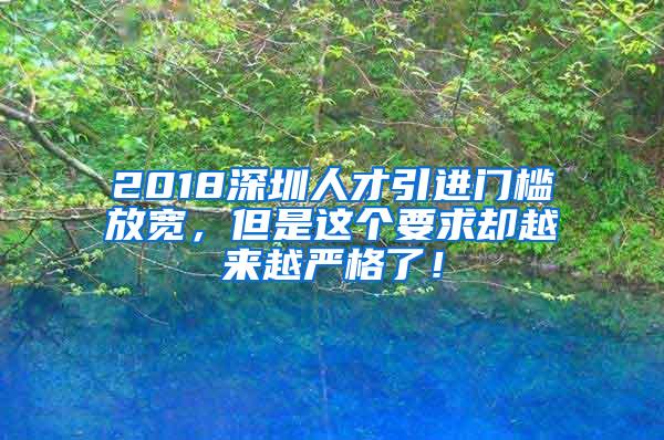 2018深圳人才引进门槛放宽，但是这个要求却越来越严格了！