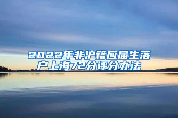 2022年非沪籍应届生落户上海72分评分办法