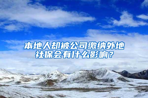 本地人却被公司缴纳外地社保会有什么影响？