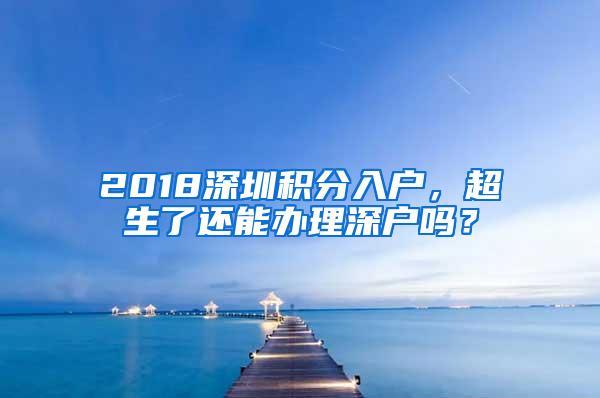 2018深圳积分入户，超生了还能办理深户吗？