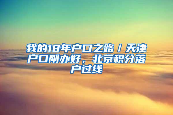 我的18年户口之路／天津户口刚办好，北京积分落户过线