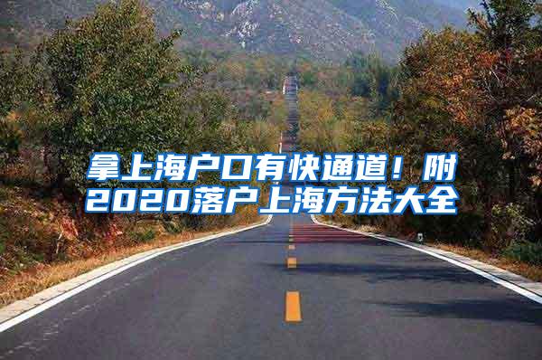 拿上海户口有快通道！附2020落户上海方法大全