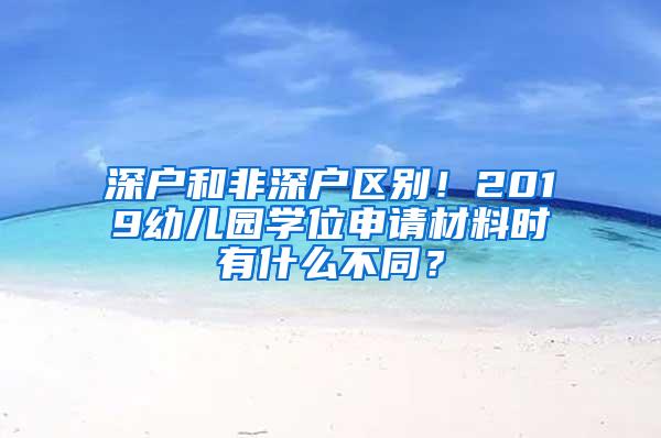 深户和非深户区别！2019幼儿园学位申请材料时有什么不同？