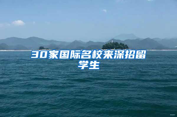 30家国际名校来深招留学生