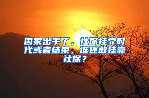 国家出手了，社保挂靠时代或者结束，谁还敢挂靠社保？
