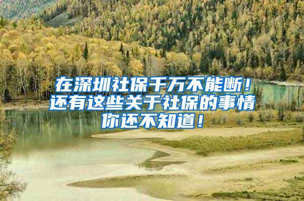 在深圳社保千万不能断！还有这些关于社保的事情你还不知道！
