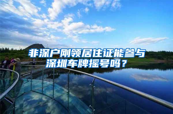 非深户刚领居住证能参与深圳车牌摇号吗？