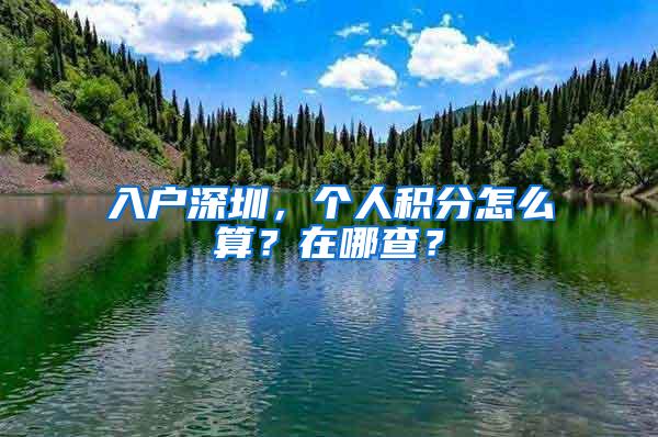 入户深圳，个人积分怎么算？在哪查？