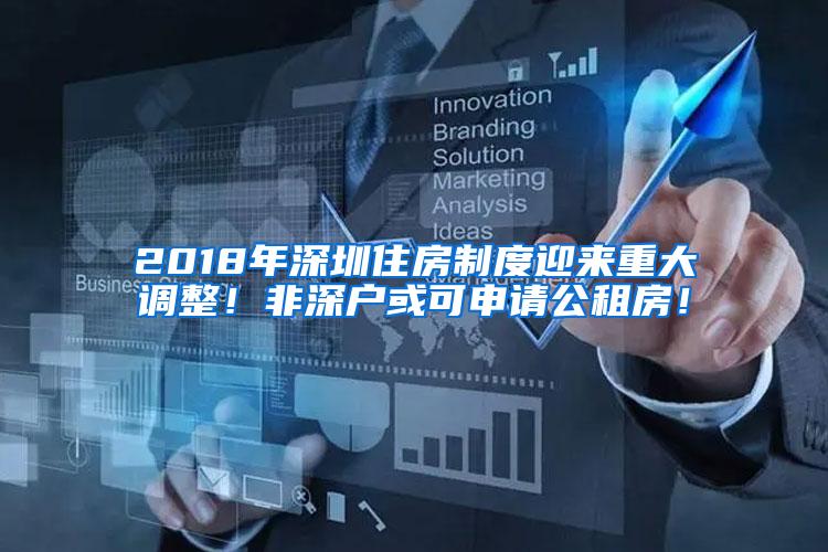 2018年深圳住房制度迎来重大调整！非深户或可申请公租房！