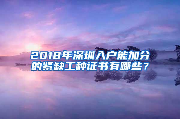 2018年深圳入户能加分的紧缺工种证书有哪些？