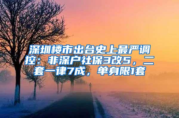 深圳楼市出台史上最严调控：非深户社保3改5，二套一律7成，单身限1套