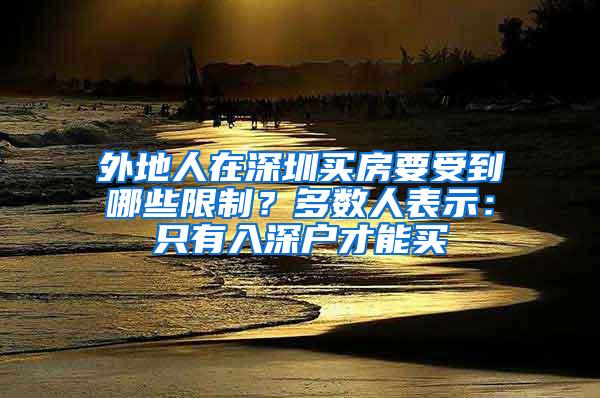 外地人在深圳买房要受到哪些限制？多数人表示：只有入深户才能买