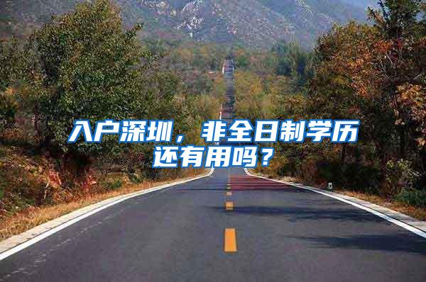 入户深圳，非全日制学历还有用吗？