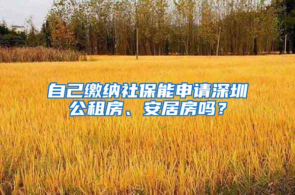 自己缴纳社保能申请深圳公租房、安居房吗？
