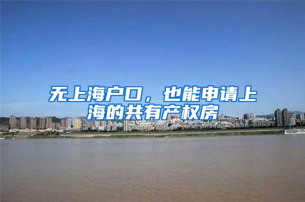 无上海户口，也能申请上海的共有产权房