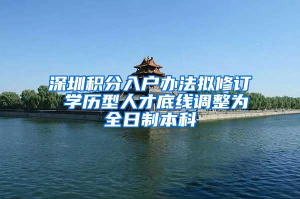 深圳积分入户办法拟修订 学历型人才底线调整为全日制本科