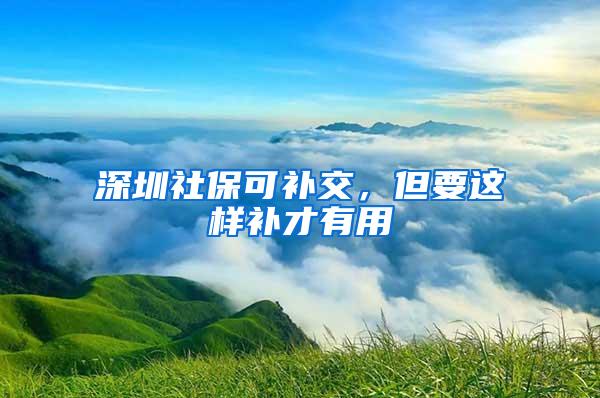 深圳社保可补交，但要这样补才有用