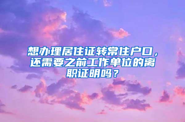 想办理居住证转常住户口，还需要之前工作单位的离职证明吗？