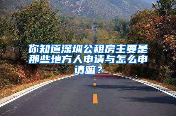 你知道深圳公租房主要是那些地方人申请与怎么申请嘛？