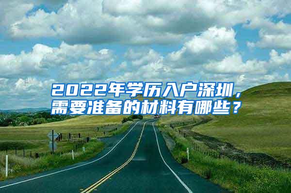 2022年学历入户深圳，需要准备的材料有哪些？